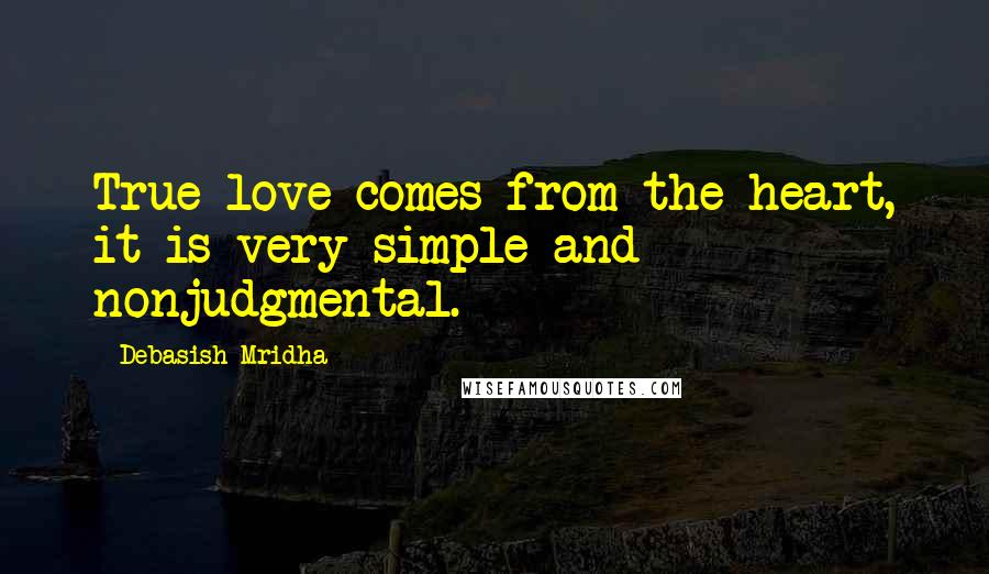 Debasish Mridha Quotes: True love comes from the heart, it is very simple and nonjudgmental.