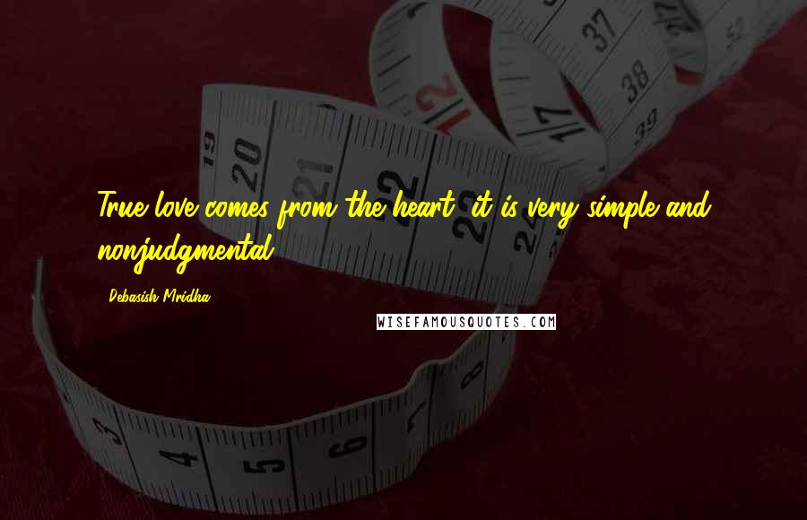 Debasish Mridha Quotes: True love comes from the heart, it is very simple and nonjudgmental.