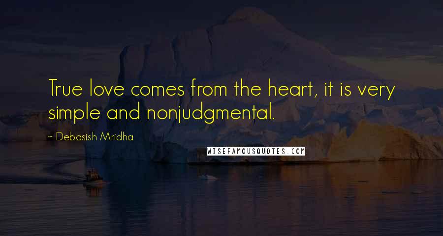 Debasish Mridha Quotes: True love comes from the heart, it is very simple and nonjudgmental.