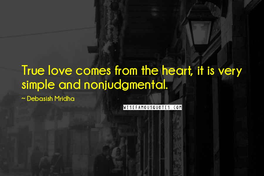 Debasish Mridha Quotes: True love comes from the heart, it is very simple and nonjudgmental.