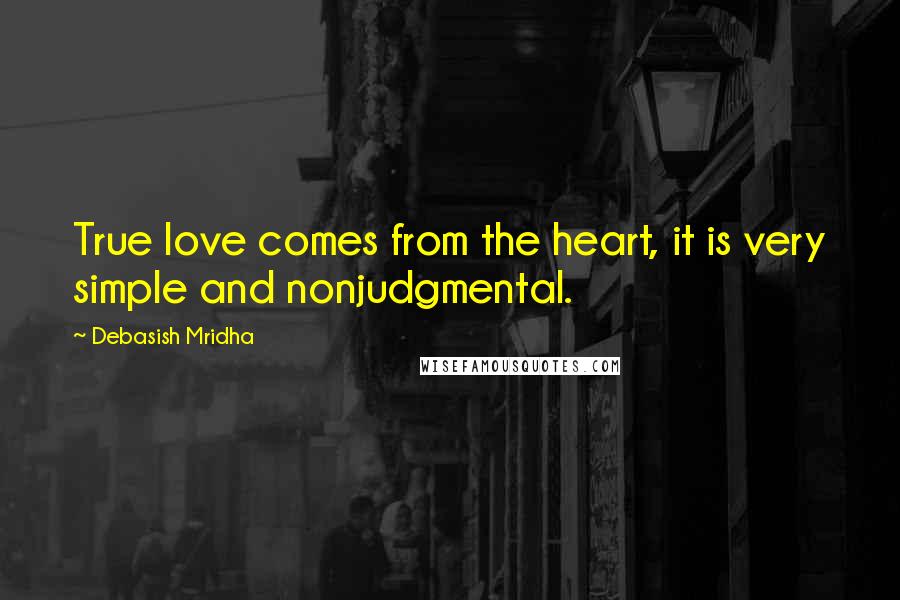 Debasish Mridha Quotes: True love comes from the heart, it is very simple and nonjudgmental.