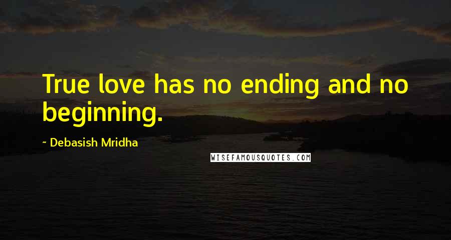 Debasish Mridha Quotes: True love has no ending and no beginning.