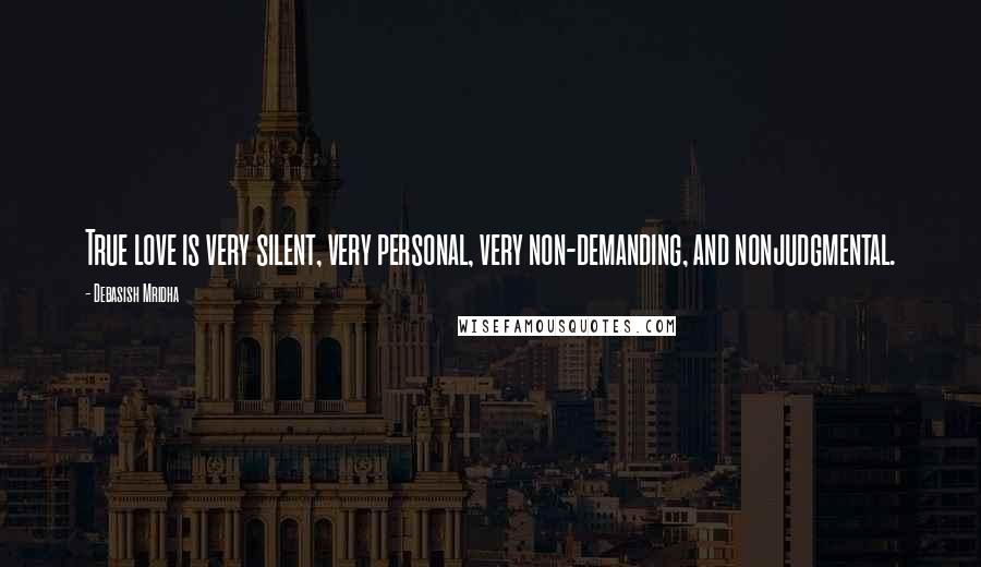 Debasish Mridha Quotes: True love is very silent, very personal, very non-demanding, and nonjudgmental.