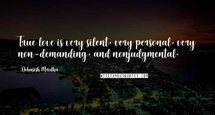 Debasish Mridha Quotes: True love is very silent, very personal, very non-demanding, and nonjudgmental.