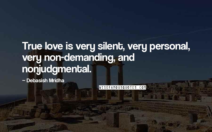 Debasish Mridha Quotes: True love is very silent, very personal, very non-demanding, and nonjudgmental.