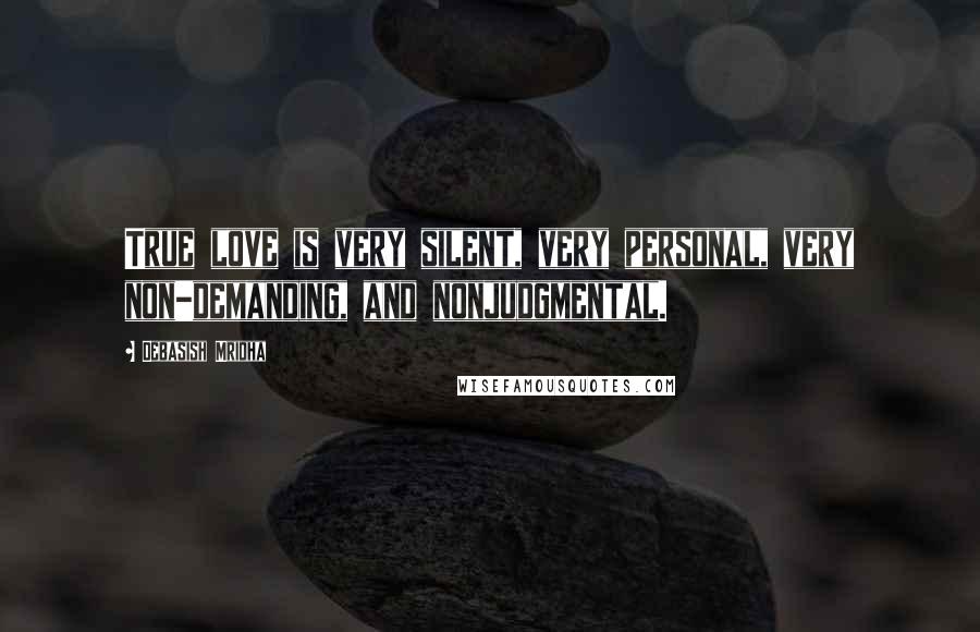 Debasish Mridha Quotes: True love is very silent, very personal, very non-demanding, and nonjudgmental.