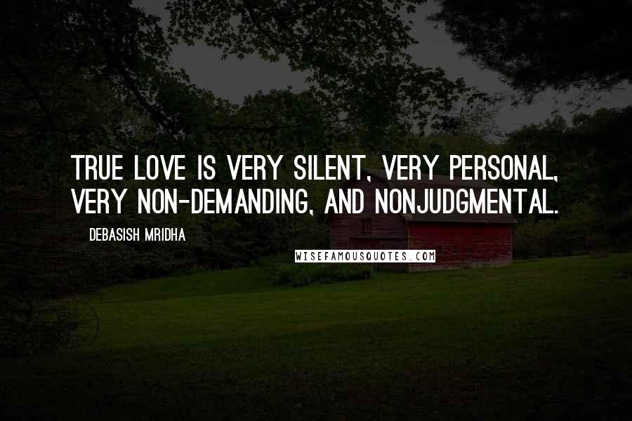 Debasish Mridha Quotes: True love is very silent, very personal, very non-demanding, and nonjudgmental.