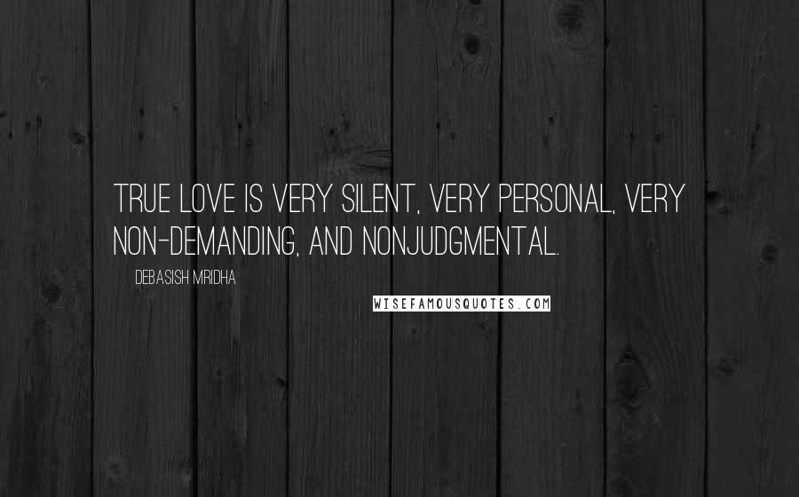 Debasish Mridha Quotes: True love is very silent, very personal, very non-demanding, and nonjudgmental.