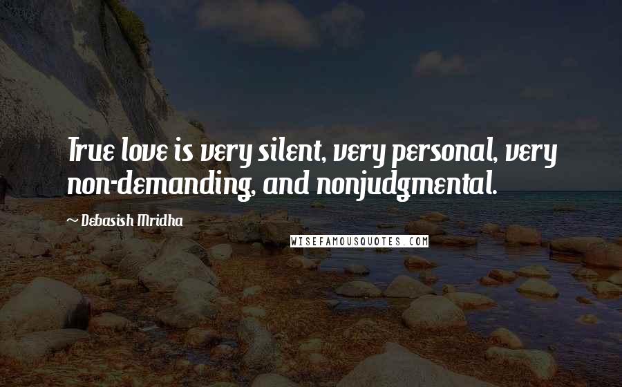 Debasish Mridha Quotes: True love is very silent, very personal, very non-demanding, and nonjudgmental.