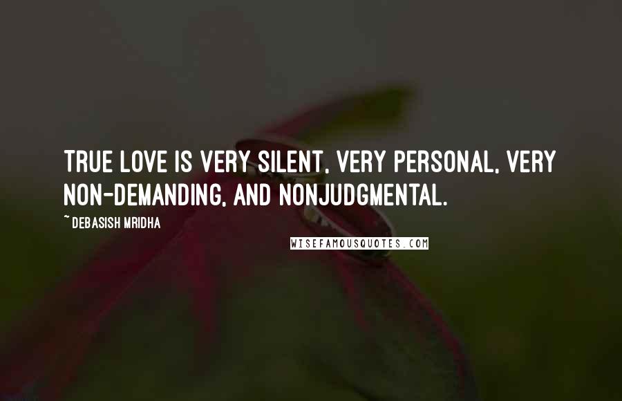 Debasish Mridha Quotes: True love is very silent, very personal, very non-demanding, and nonjudgmental.