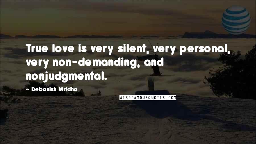 Debasish Mridha Quotes: True love is very silent, very personal, very non-demanding, and nonjudgmental.