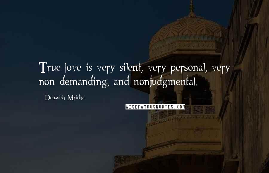 Debasish Mridha Quotes: True love is very silent, very personal, very non-demanding, and nonjudgmental.