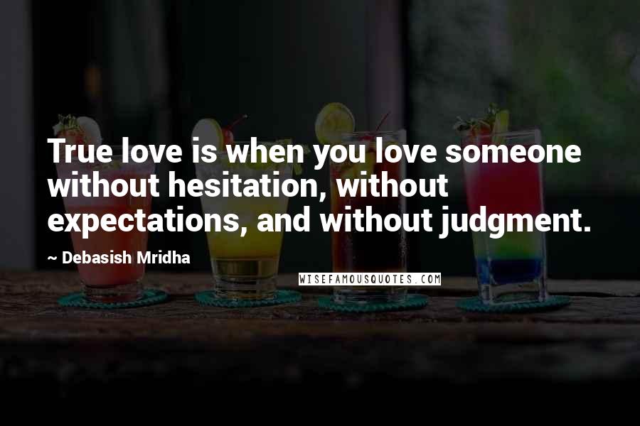 Debasish Mridha Quotes: True love is when you love someone without hesitation, without expectations, and without judgment.