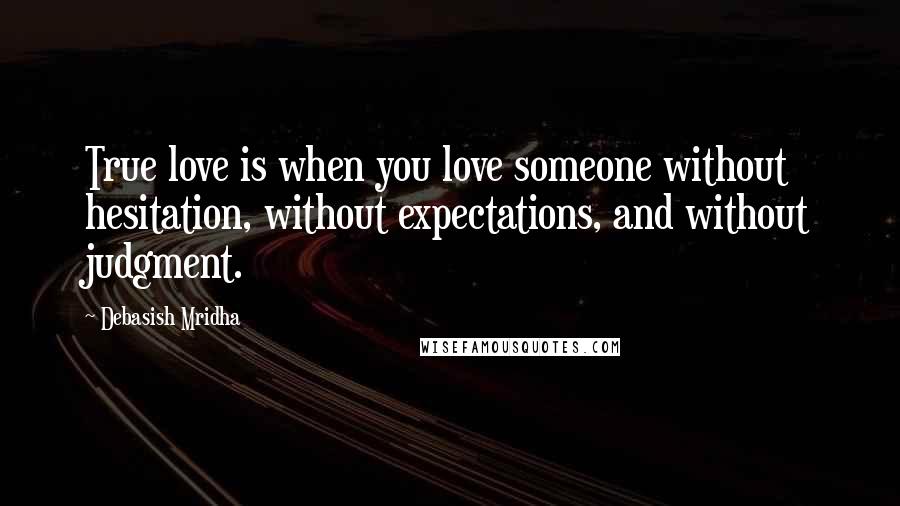 Debasish Mridha Quotes: True love is when you love someone without hesitation, without expectations, and without judgment.