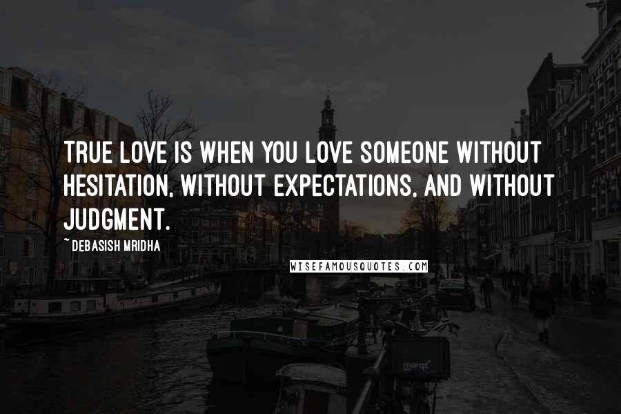 Debasish Mridha Quotes: True love is when you love someone without hesitation, without expectations, and without judgment.