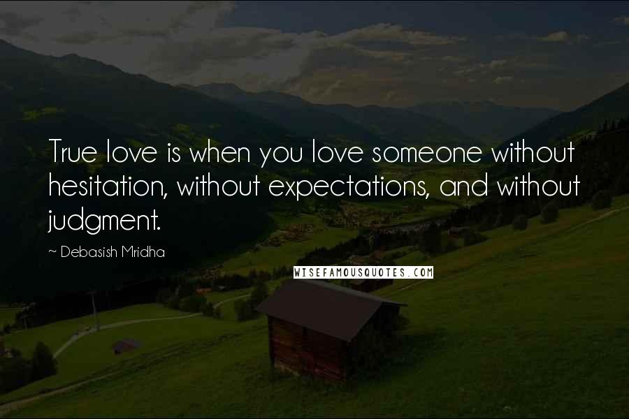 Debasish Mridha Quotes: True love is when you love someone without hesitation, without expectations, and without judgment.