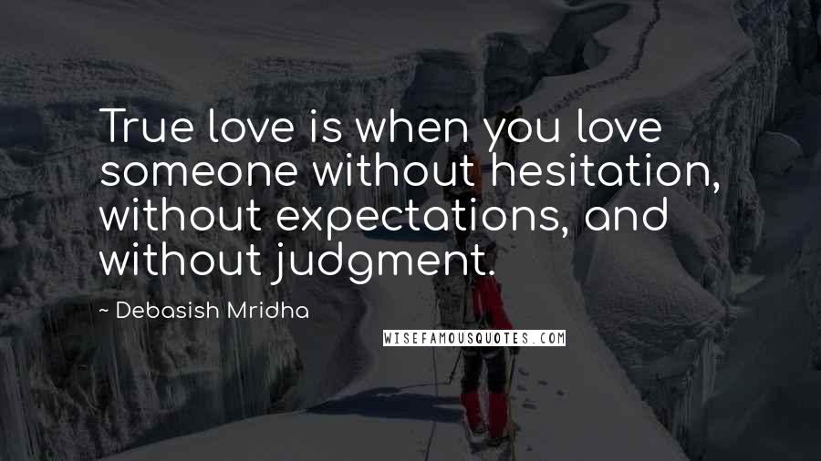 Debasish Mridha Quotes: True love is when you love someone without hesitation, without expectations, and without judgment.