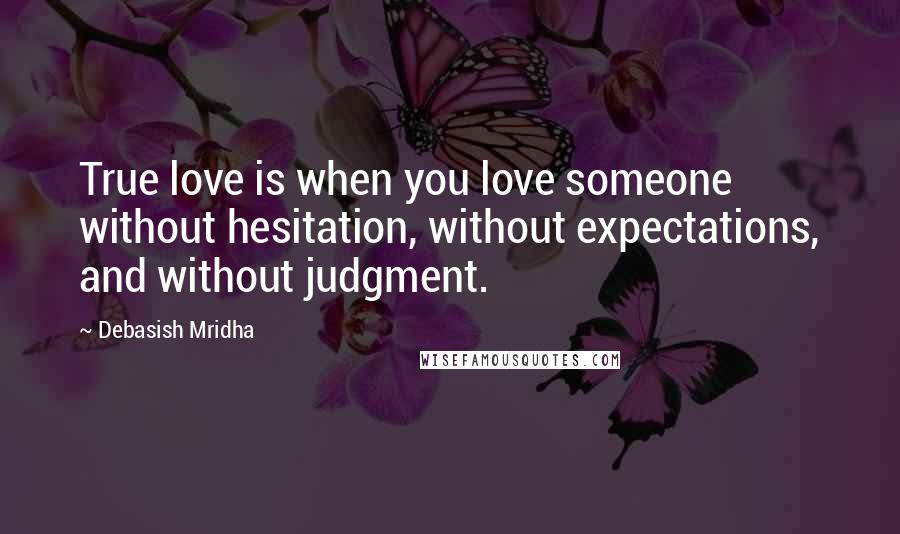 Debasish Mridha Quotes: True love is when you love someone without hesitation, without expectations, and without judgment.