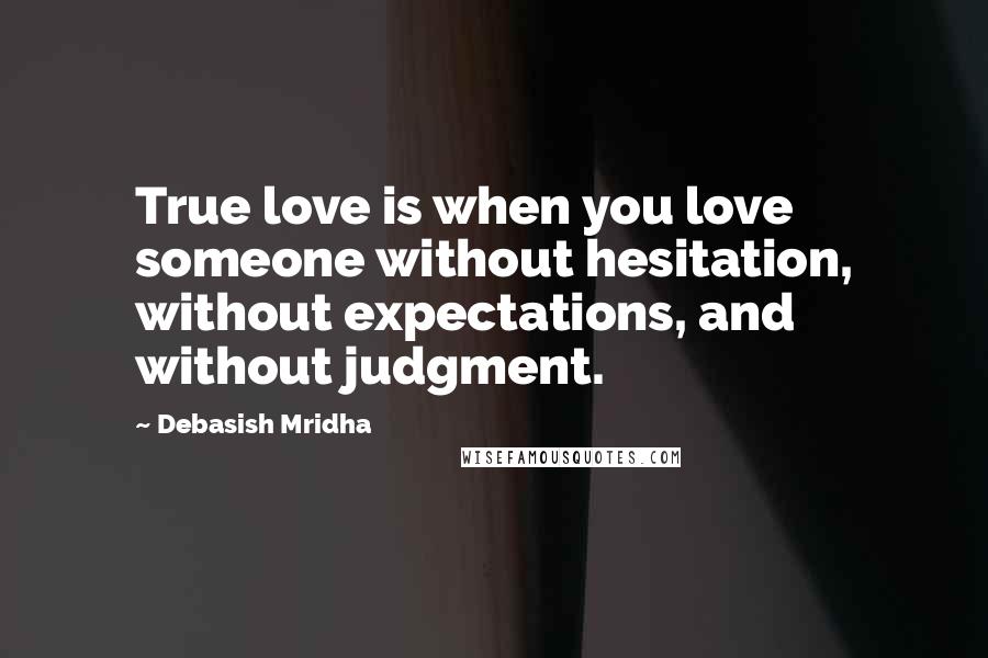 Debasish Mridha Quotes: True love is when you love someone without hesitation, without expectations, and without judgment.