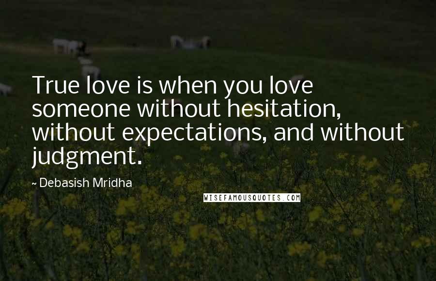 Debasish Mridha Quotes: True love is when you love someone without hesitation, without expectations, and without judgment.