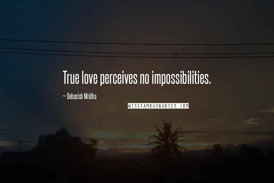 Debasish Mridha Quotes: True love perceives no impossibilities.