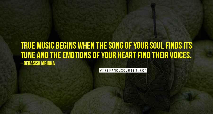 Debasish Mridha Quotes: True music begins when the song of your soul finds its tune and the emotions of your heart find their voices.