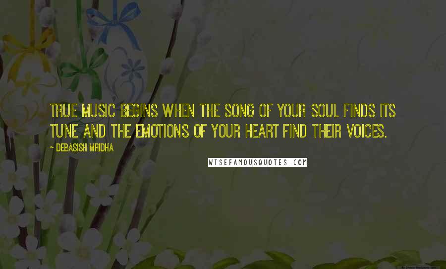 Debasish Mridha Quotes: True music begins when the song of your soul finds its tune and the emotions of your heart find their voices.