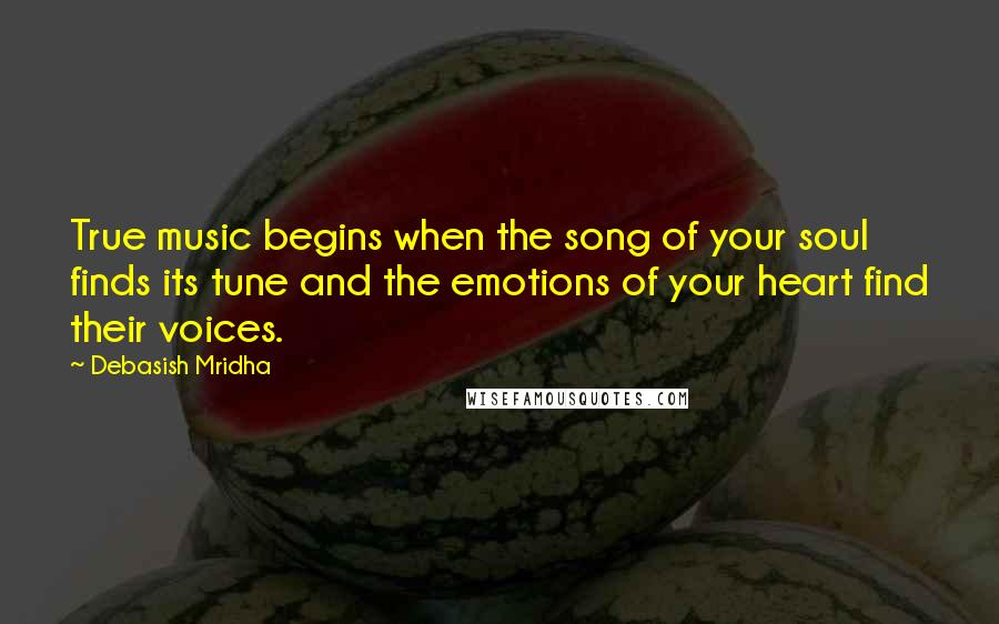 Debasish Mridha Quotes: True music begins when the song of your soul finds its tune and the emotions of your heart find their voices.