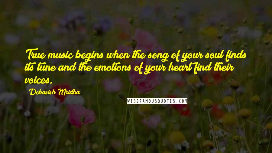 Debasish Mridha Quotes: True music begins when the song of your soul finds its tune and the emotions of your heart find their voices.