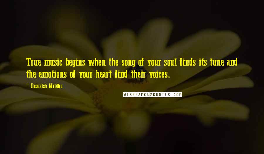 Debasish Mridha Quotes: True music begins when the song of your soul finds its tune and the emotions of your heart find their voices.