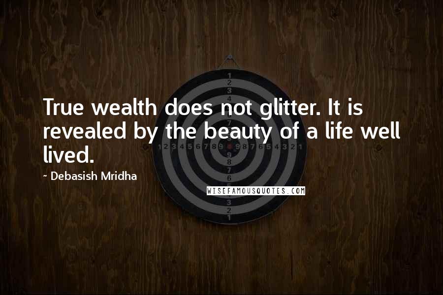 Debasish Mridha Quotes: True wealth does not glitter. It is revealed by the beauty of a life well lived.