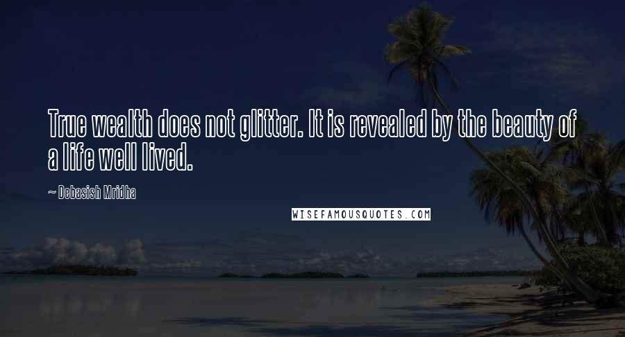 Debasish Mridha Quotes: True wealth does not glitter. It is revealed by the beauty of a life well lived.