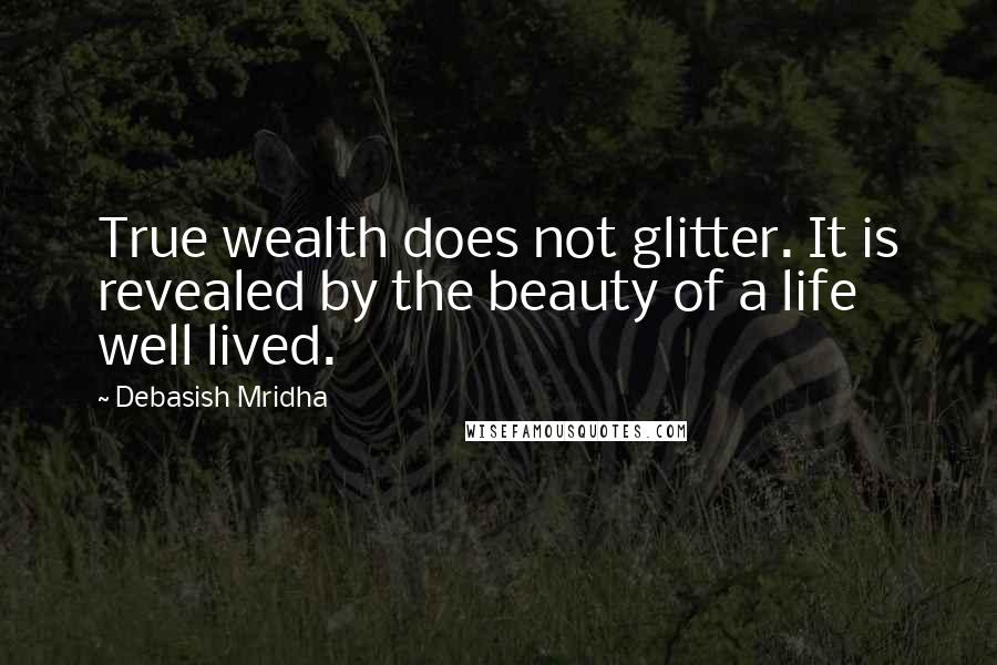 Debasish Mridha Quotes: True wealth does not glitter. It is revealed by the beauty of a life well lived.