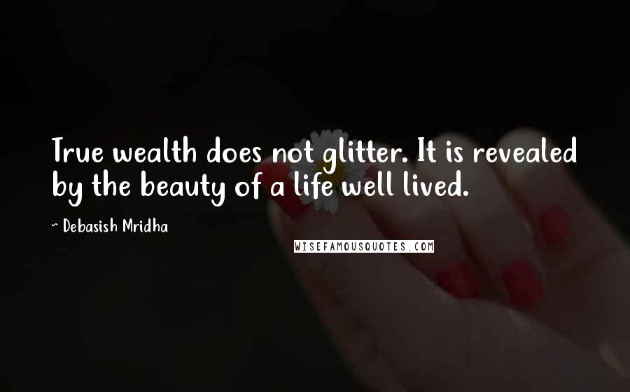 Debasish Mridha Quotes: True wealth does not glitter. It is revealed by the beauty of a life well lived.