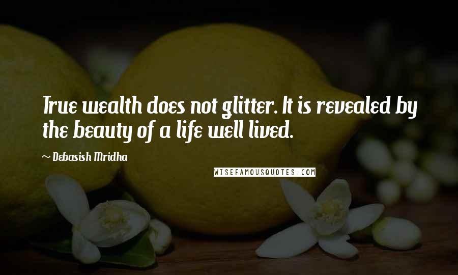 Debasish Mridha Quotes: True wealth does not glitter. It is revealed by the beauty of a life well lived.