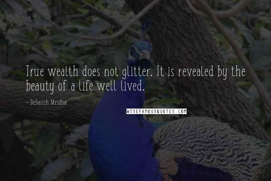 Debasish Mridha Quotes: True wealth does not glitter. It is revealed by the beauty of a life well lived.