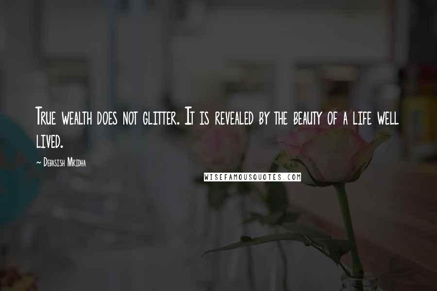 Debasish Mridha Quotes: True wealth does not glitter. It is revealed by the beauty of a life well lived.