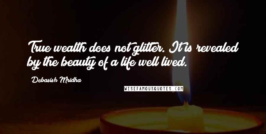 Debasish Mridha Quotes: True wealth does not glitter. It is revealed by the beauty of a life well lived.