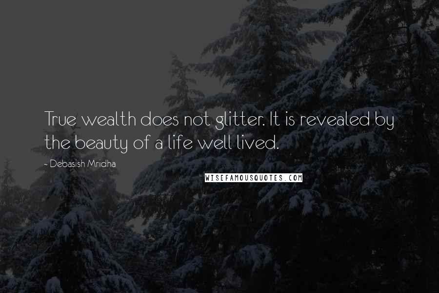 Debasish Mridha Quotes: True wealth does not glitter. It is revealed by the beauty of a life well lived.