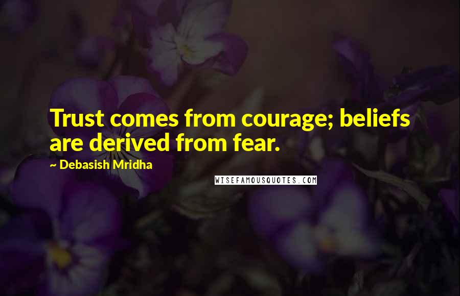 Debasish Mridha Quotes: Trust comes from courage; beliefs are derived from fear.