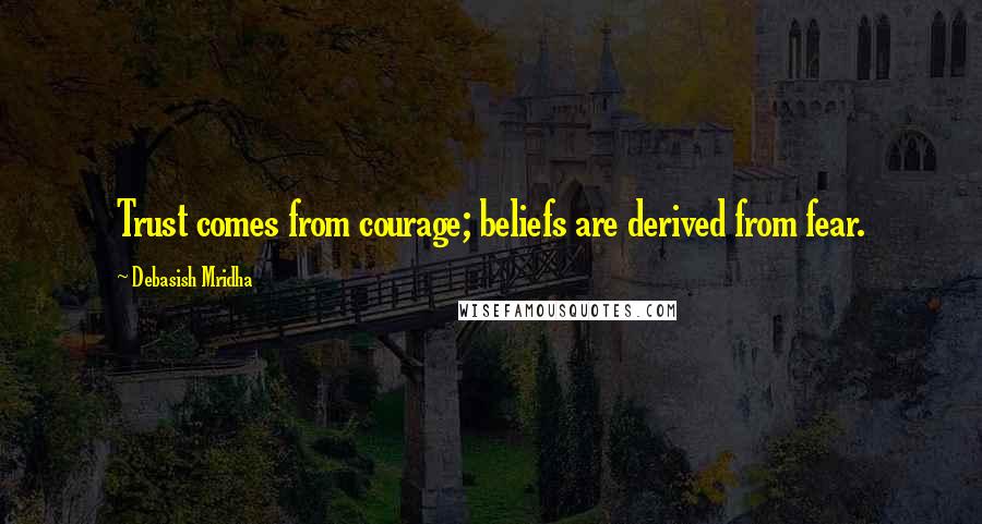 Debasish Mridha Quotes: Trust comes from courage; beliefs are derived from fear.