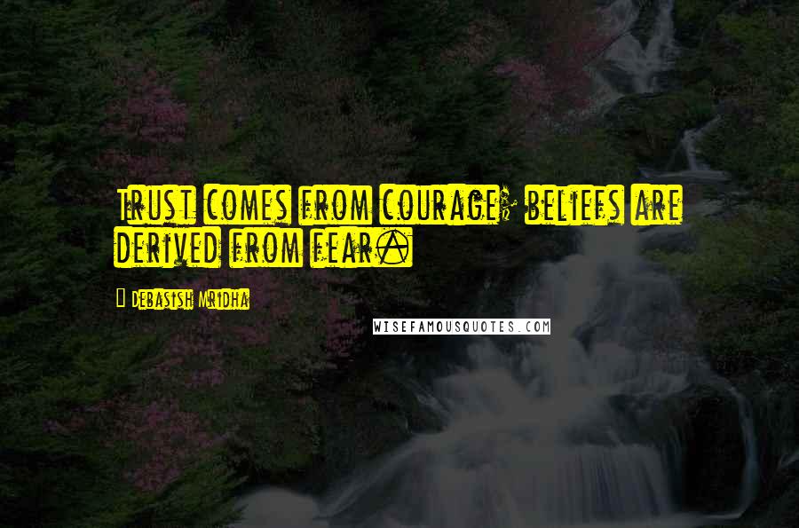 Debasish Mridha Quotes: Trust comes from courage; beliefs are derived from fear.