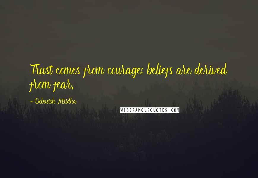 Debasish Mridha Quotes: Trust comes from courage; beliefs are derived from fear.