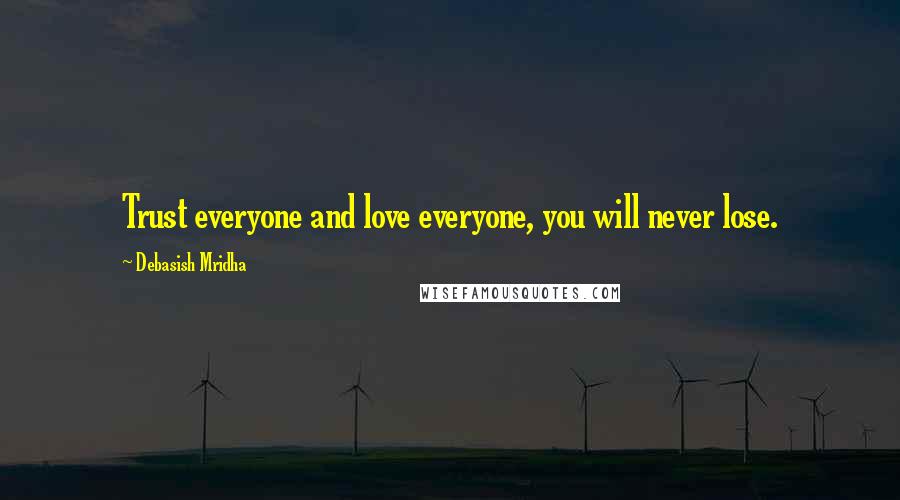 Debasish Mridha Quotes: Trust everyone and love everyone, you will never lose.