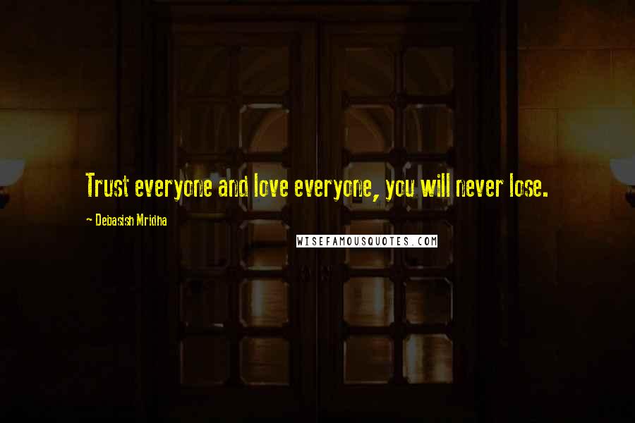 Debasish Mridha Quotes: Trust everyone and love everyone, you will never lose.