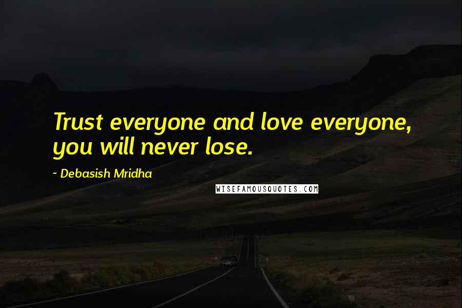 Debasish Mridha Quotes: Trust everyone and love everyone, you will never lose.