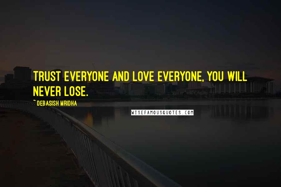 Debasish Mridha Quotes: Trust everyone and love everyone, you will never lose.