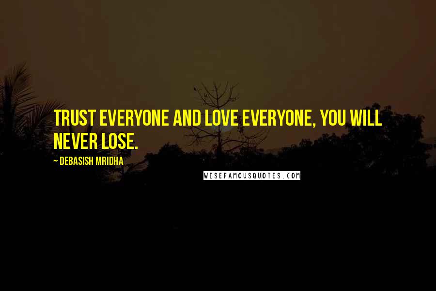 Debasish Mridha Quotes: Trust everyone and love everyone, you will never lose.