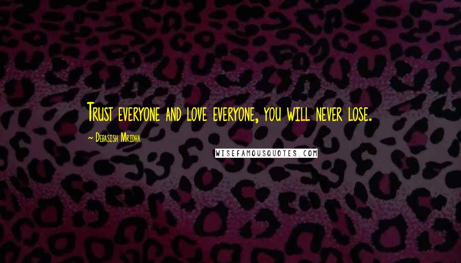 Debasish Mridha Quotes: Trust everyone and love everyone, you will never lose.