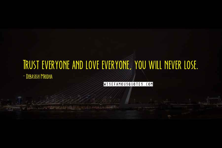 Debasish Mridha Quotes: Trust everyone and love everyone, you will never lose.